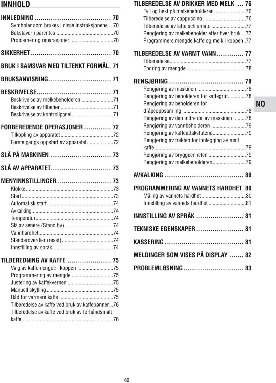 ..72 Første gangs oppstart av apparatet...72 Slå på maskinen... 73 Slå av apparatet... 73 menyinnstillinger... 73 Klokke...73 Start...73 Automatisk start...74 Avkalking...74 Temperatur.