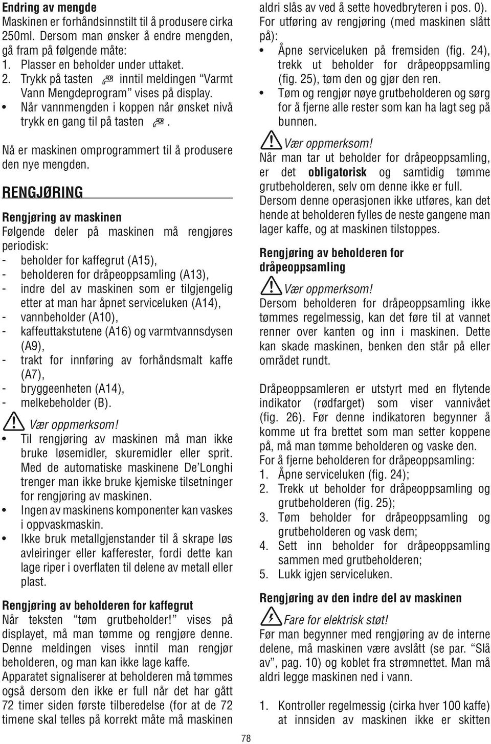 Rengjøring Rengjøring av maskinen Følgende deler på maskinen må rengjøres periodisk: - beholder for kaffegrut (A15), - beholderen for dråpeoppsamling (A13), - indre del av maskinen som er