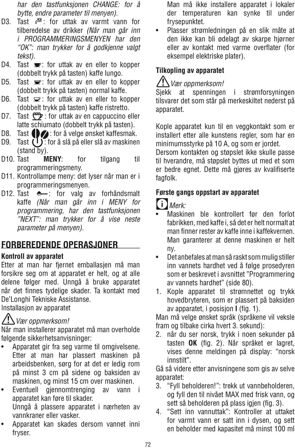 Tast : for uttak av en eller to kopper (dobbelt trykk på tasten) kaffe lungo. D5. Tast : for uttak av en eller to kopper (dobbelt trykk på tasten) normal kaffe. D6.