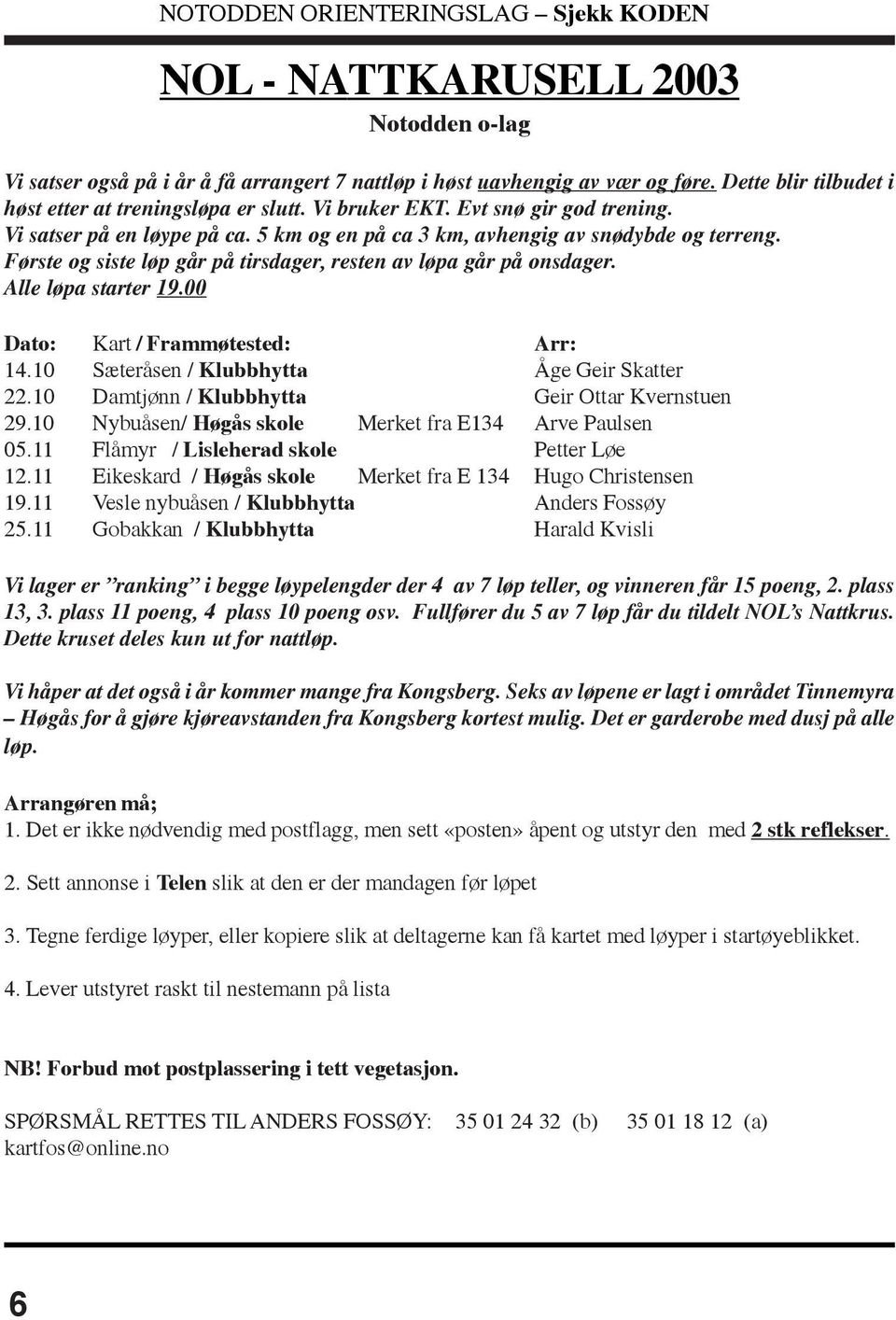 Alle løpa starter 19.00 Dato: Kart / Frammøtested: Arr: 14.10 Sæteråsen / Klubbhytta Åge Geir Skatter 22.10 Damtjønn / Klubbhytta Geir Ottar Kvernstuen 29.
