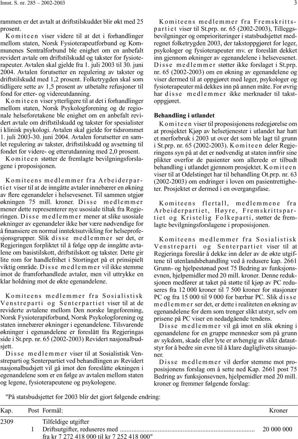 fysioterapeuter. Avtalen skal gjelde fra 1. juli 2003 til 30. juni 2004. Avtalen forutsetter en regulering av takster og driftstilskudd med 1,2 prosent.