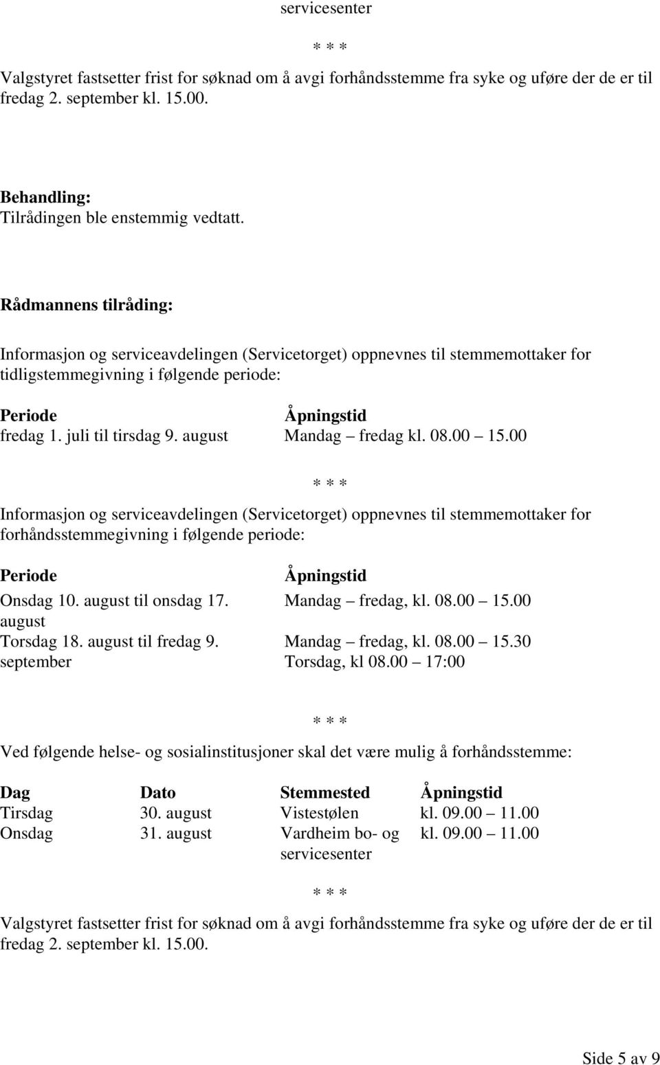 00 15.00 Informasjon og serviceavdelingen (Servicetorget) oppnevnes til stemmemottaker for forhåndsstemmegivning i følgende periode: Periode Onsdag 10. august til onsdag 17. august Torsdag 18.