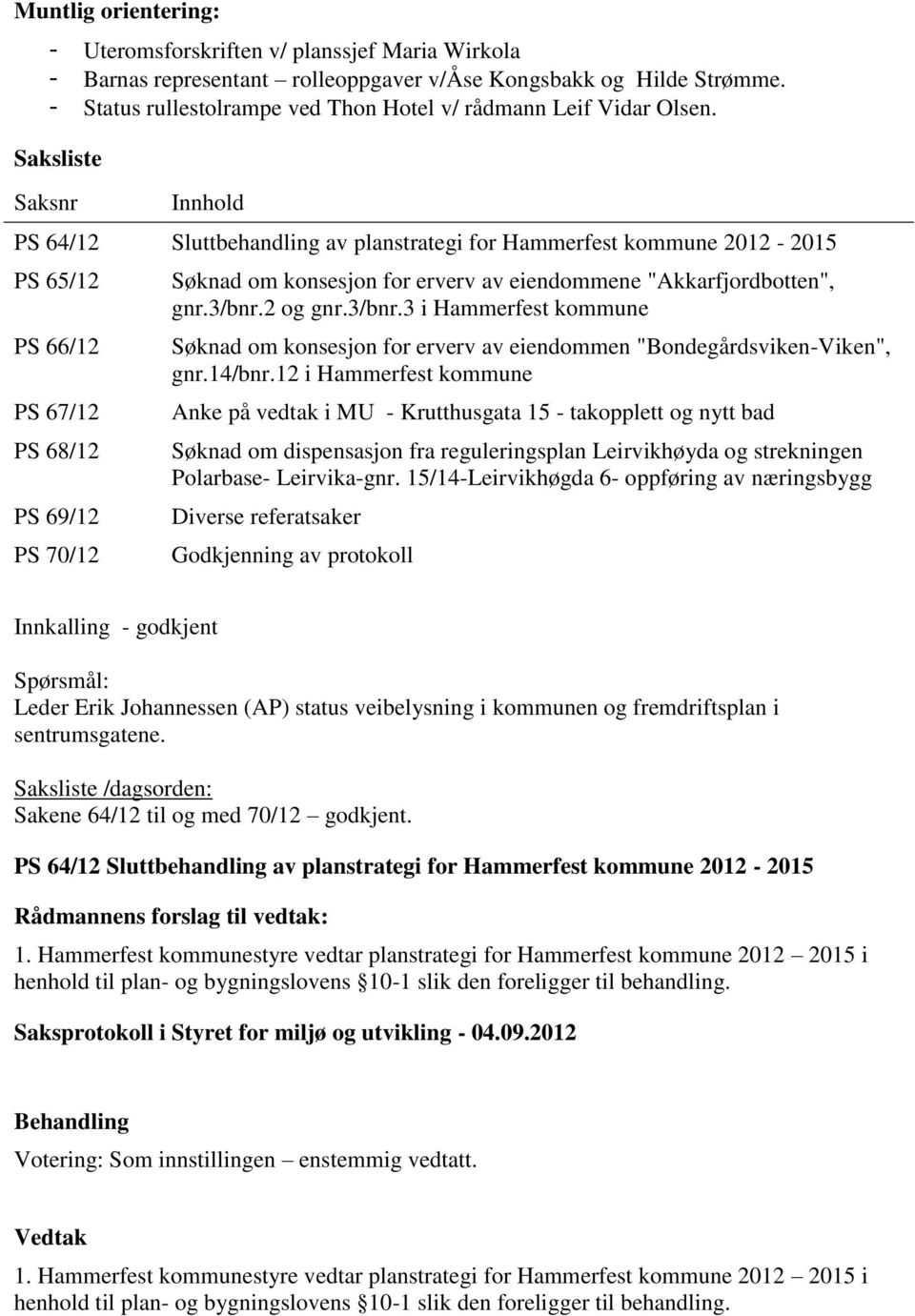 Saksliste Saksnr Innhold PS 64/12 Sluttbehandling av planstrategi for Hammerfest kommune 2012-2015 PS 65/12 PS 66/12 PS 67/12 PS 68/12 PS 69/12 PS 70/12 Søknad om konsesjon for erverv av eiendommene