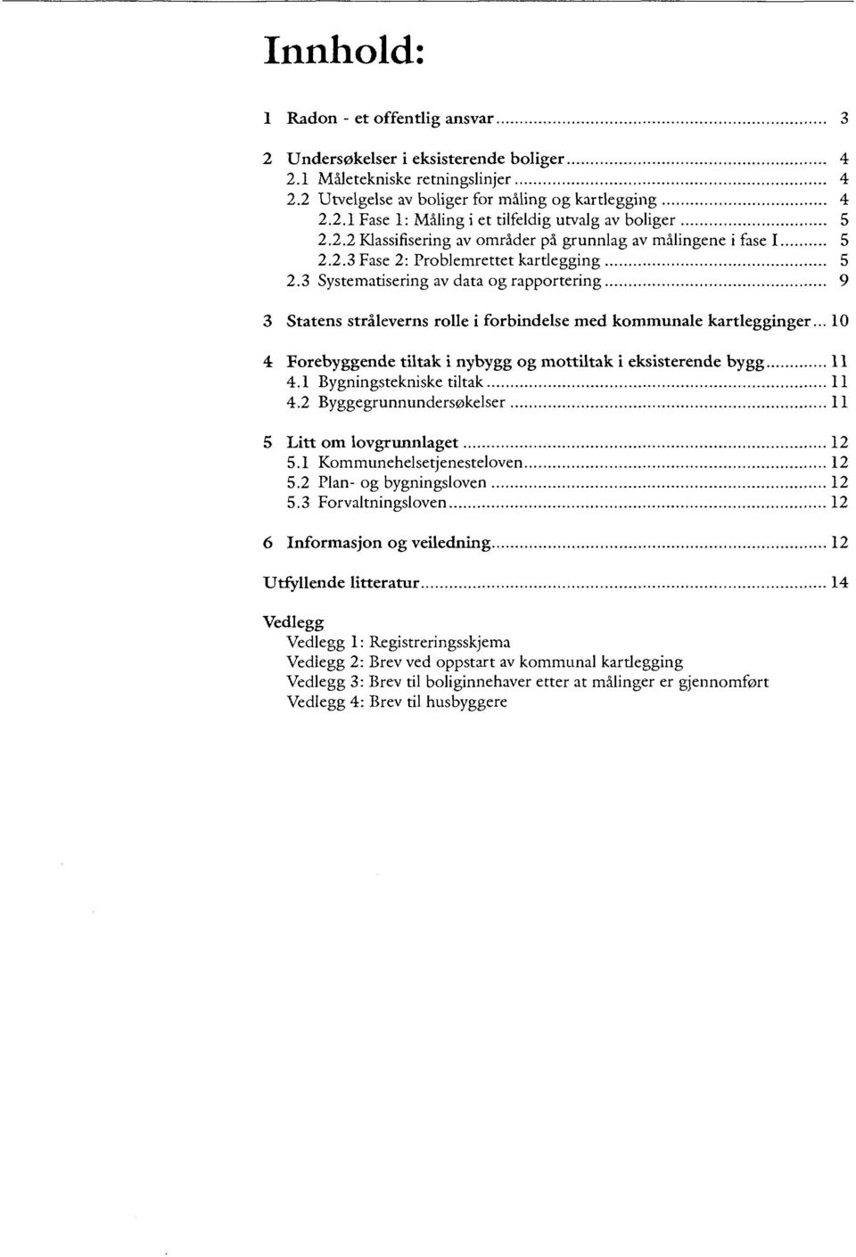 3 Systematisering av data og rapportering 9 3 Statens stråleverns rolle i forbindelse med kommunale kartlegginger... 10 4 Forebyggende tiltak i nybygg og mottiltak i eksisterende bygg 11 4.