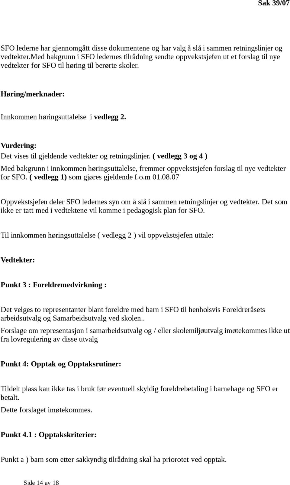 Vurdering: Det vises til gjeldende vedtekter og retningslinjer. ( vedlegg 3 og 4 ) Med bakgrunn i innkommen høringsuttalelse, fremmer oppvekstsjefen forslag til nye vedtekter for SFO.