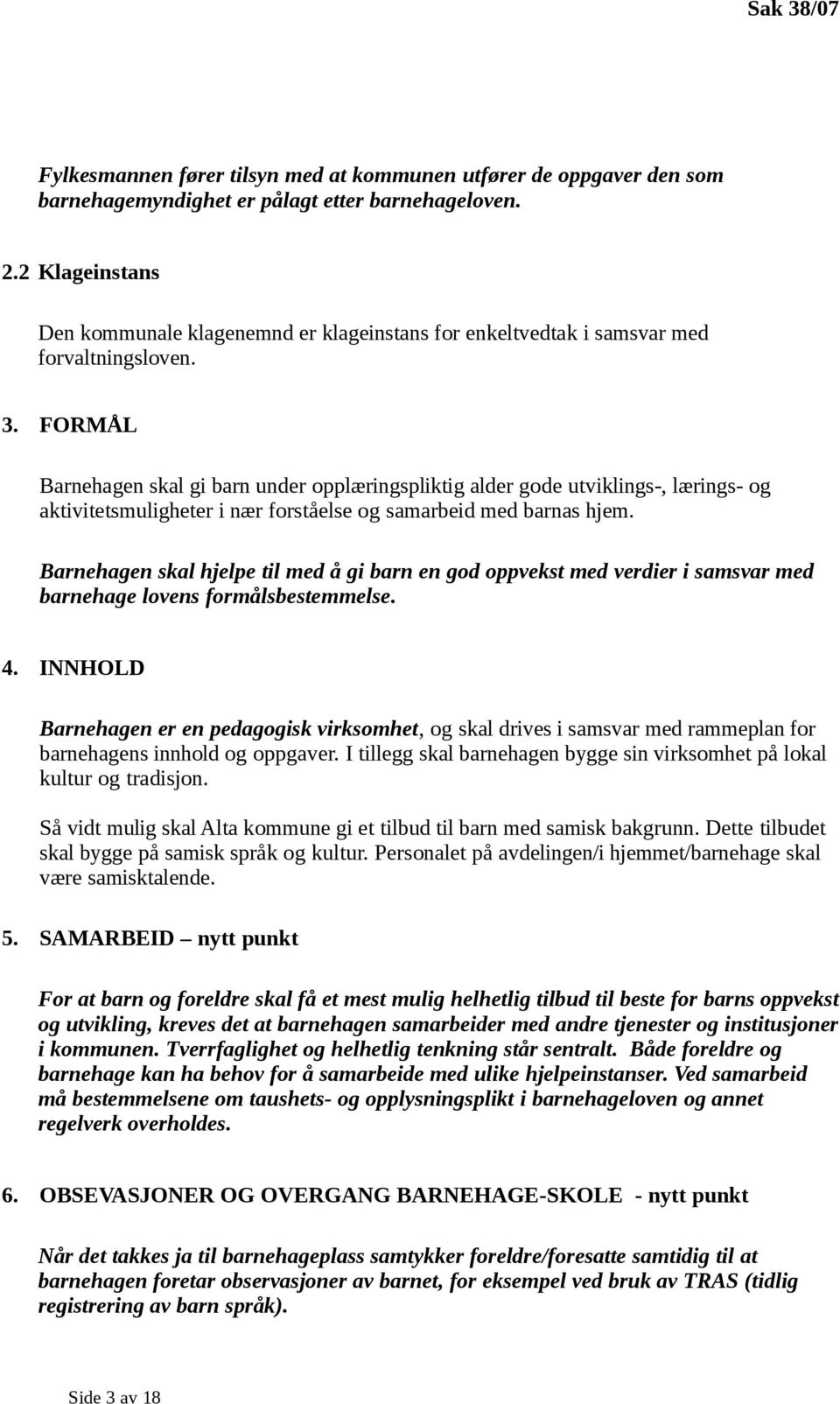 FORMÅL Barnehagen skal gi barn under opplæringspliktig alder gode utviklings-, lærings- og aktivitetsmuligheter i nær forståelse og samarbeid med barnas hjem.