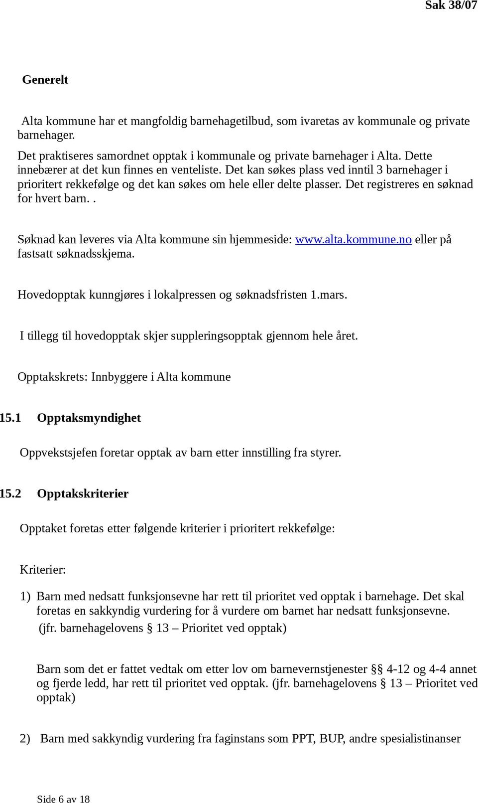 Det registreres en søknad for hvert barn.. Søknad kan leveres via Alta kommune sin hjemmeside: www.alta.kommune.no eller på fastsatt søknadsskjema.