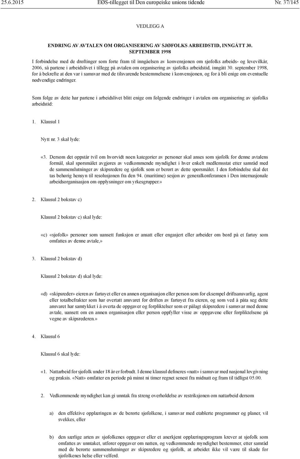 av sjøfolks arbeidstid, inngått 30. september 1998, for å bekrefte at den var i samsvar med de tilsvarende bestemmelsene i konvensjonen, og for å bli enige om eventuelle nødvendige endringer.