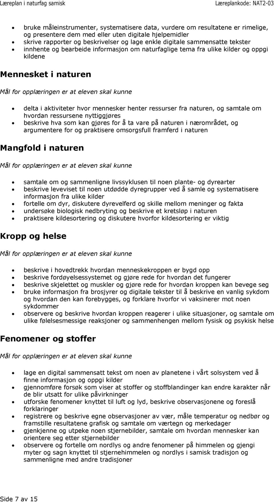 samtale om hvordan ressursene nyttiggjøres beskrive hva som kan gjøres for å ta vare på naturen i nærområdet, og argumentere for og praktisere omsorgsfull framferd i naturen Mangfold i naturen