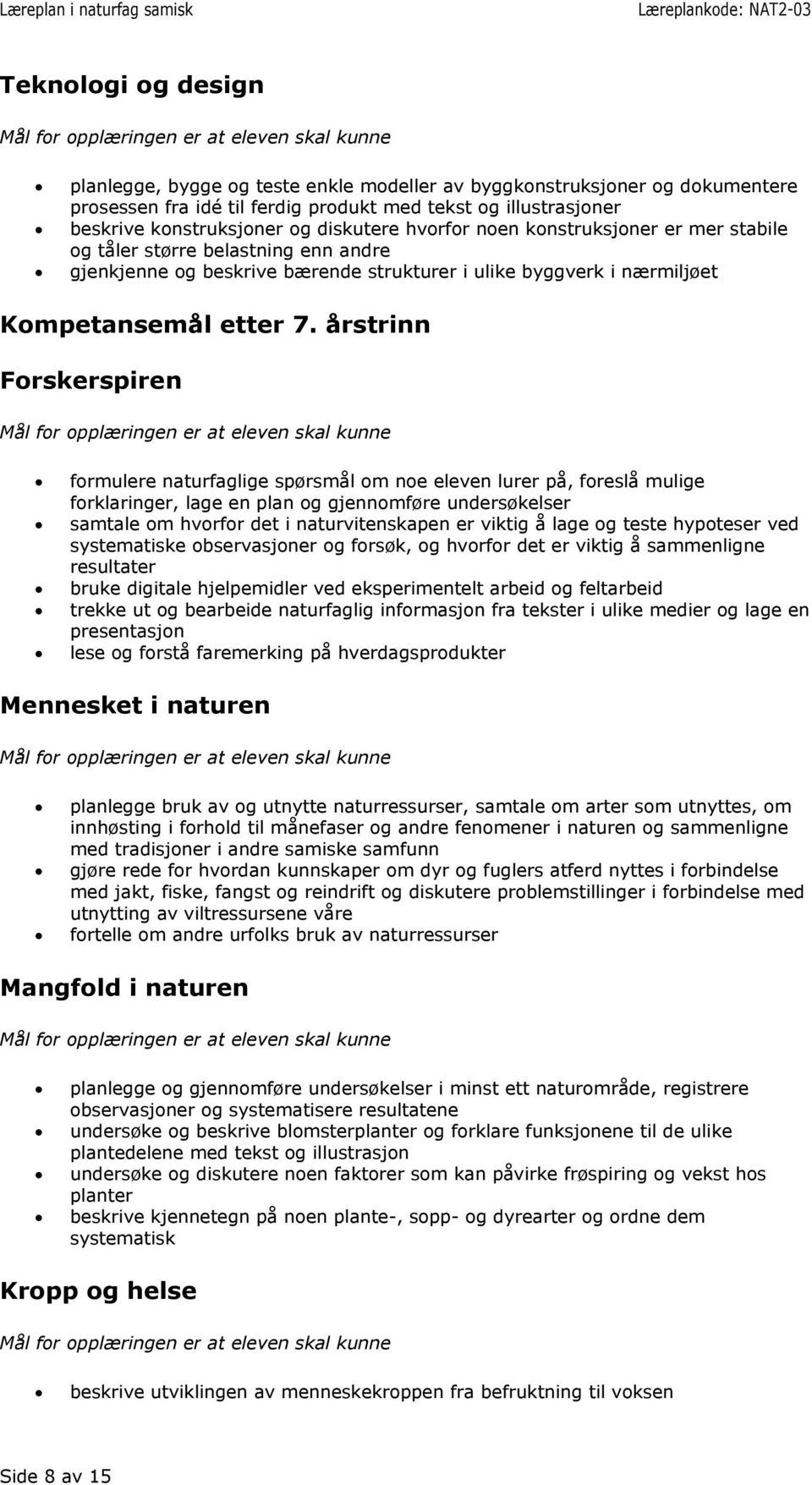 årstrinn formulere naturfaglige spørsmål om noe eleven lurer på, foreslå mulige forklaringer, lage en plan og gjennomføre undersøkelser samtale om hvorfor det i naturvitenskapen er viktig å lage og