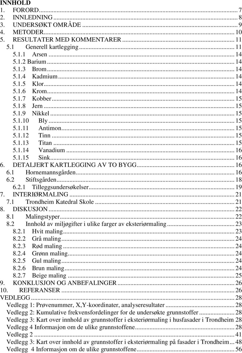 .. 16 5.1.15 Sink... 16 6. DETALJERT KARTLEGGING AV TO BYGG... 16 6.1 Hornemannsgården... 16 6.2 Stiftsgården... 18 6.2.1 Tilleggsundersøkelser... 19 7. INTERIØRMALING... 21 7.