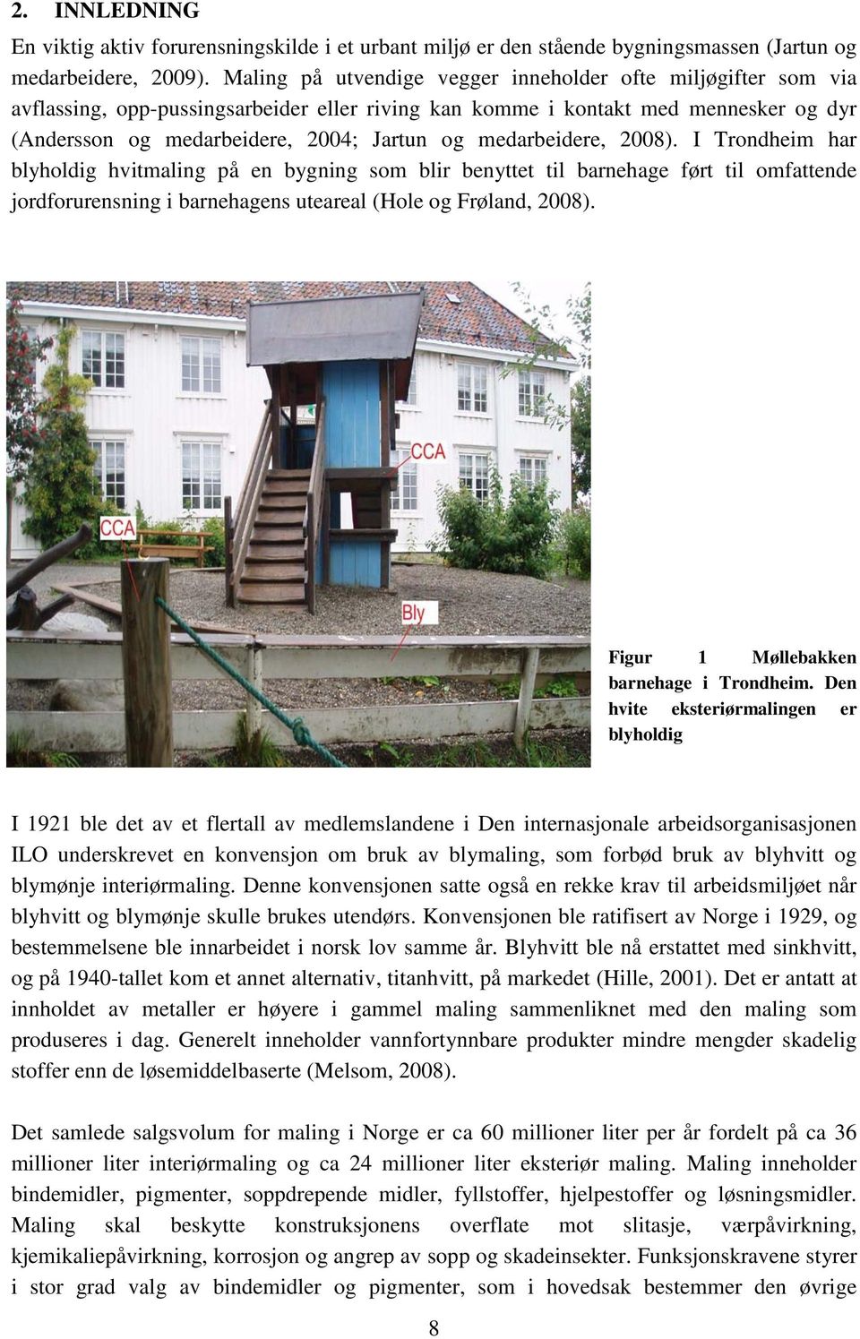 medarbeidere, 2008). I Trondheim har blyholdig hvitmaling på en bygning som blir benyttet til barnehage ført til omfattende jordforurensning i barnehagens uteareal (Hole og Frøland, 2008).