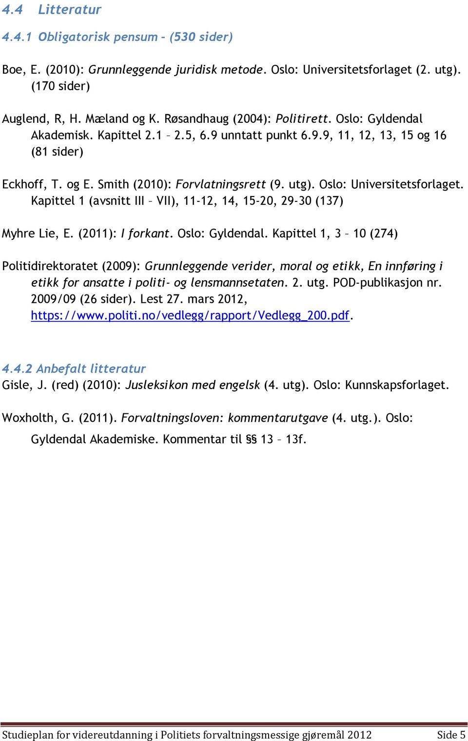 Oslo: Universitetsforlaget. Kapittel 1 (avsnitt III VII), 11-12, 14, 15-20, 29-30 (137) Myhre Lie, E. (2011): I forkant. Oslo: Gyldendal.