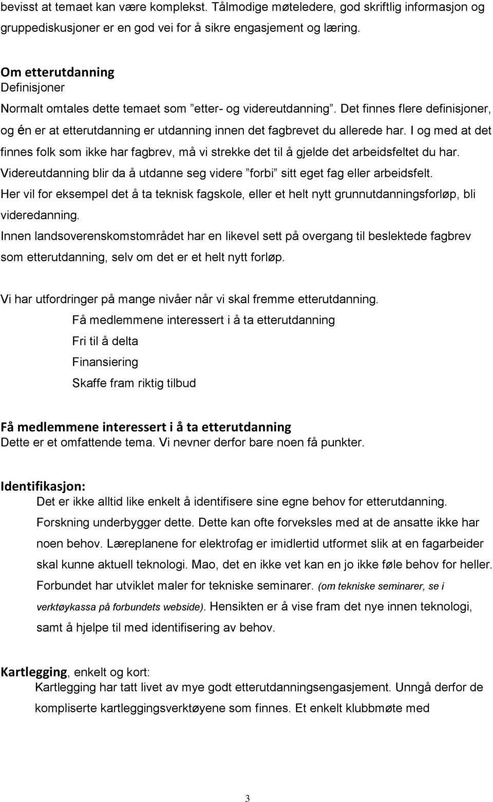 I og med at det finnes folk som ikke har fagbrev, må vi strekke det til å gjelde det arbeidsfeltet du har. Videreutdanning blir da å utdanne seg videre forbi sitt eget fag eller arbeidsfelt.