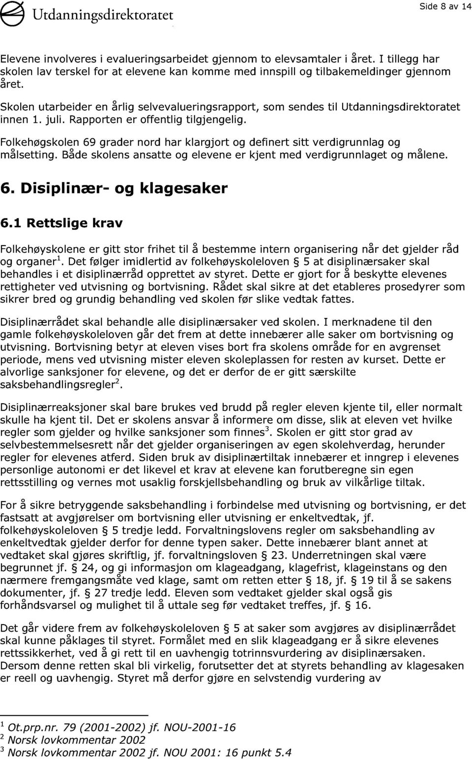 Folkehøgsko len 69 grader nord har klargjort og definert sitt verdi grunnlag og målsetting. Både skolens ansatte og elevene er kjent med verdigrunnlaget og målene. 6. Disiplinær - og klagesaker 6.