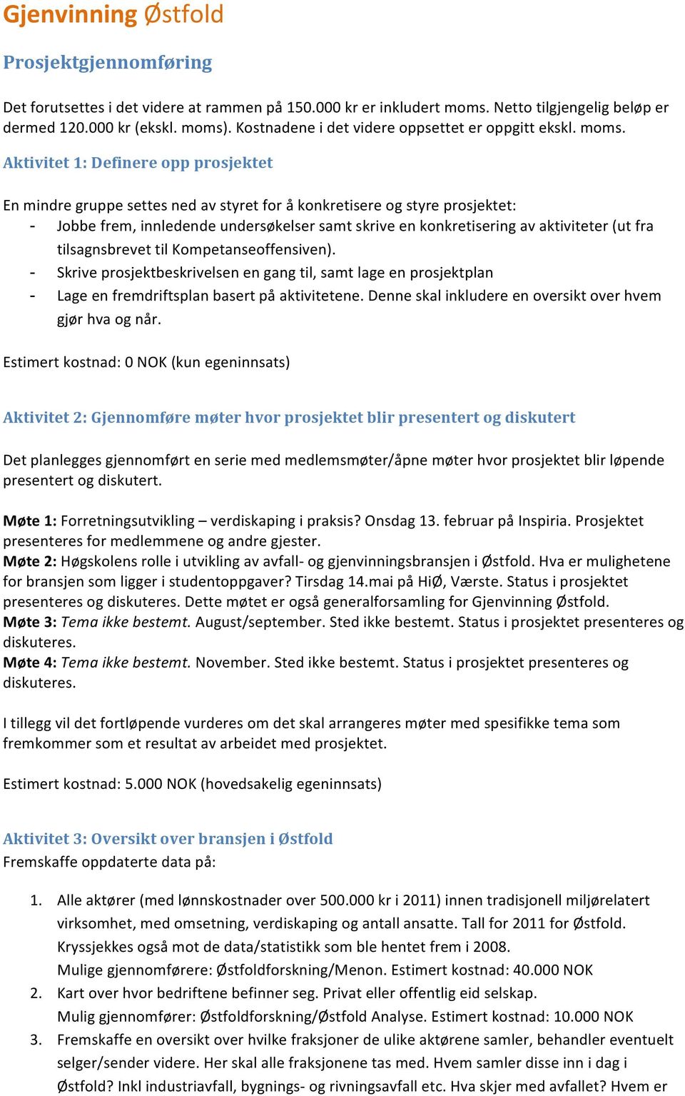 Aktivitet 1: Definere opp prosjektet En mindre gruppe settes ned av styret for å konkretisere og styre prosjektet: - Jobbe frem, innledende undersøkelser samt skrive en konkretisering av aktiviteter