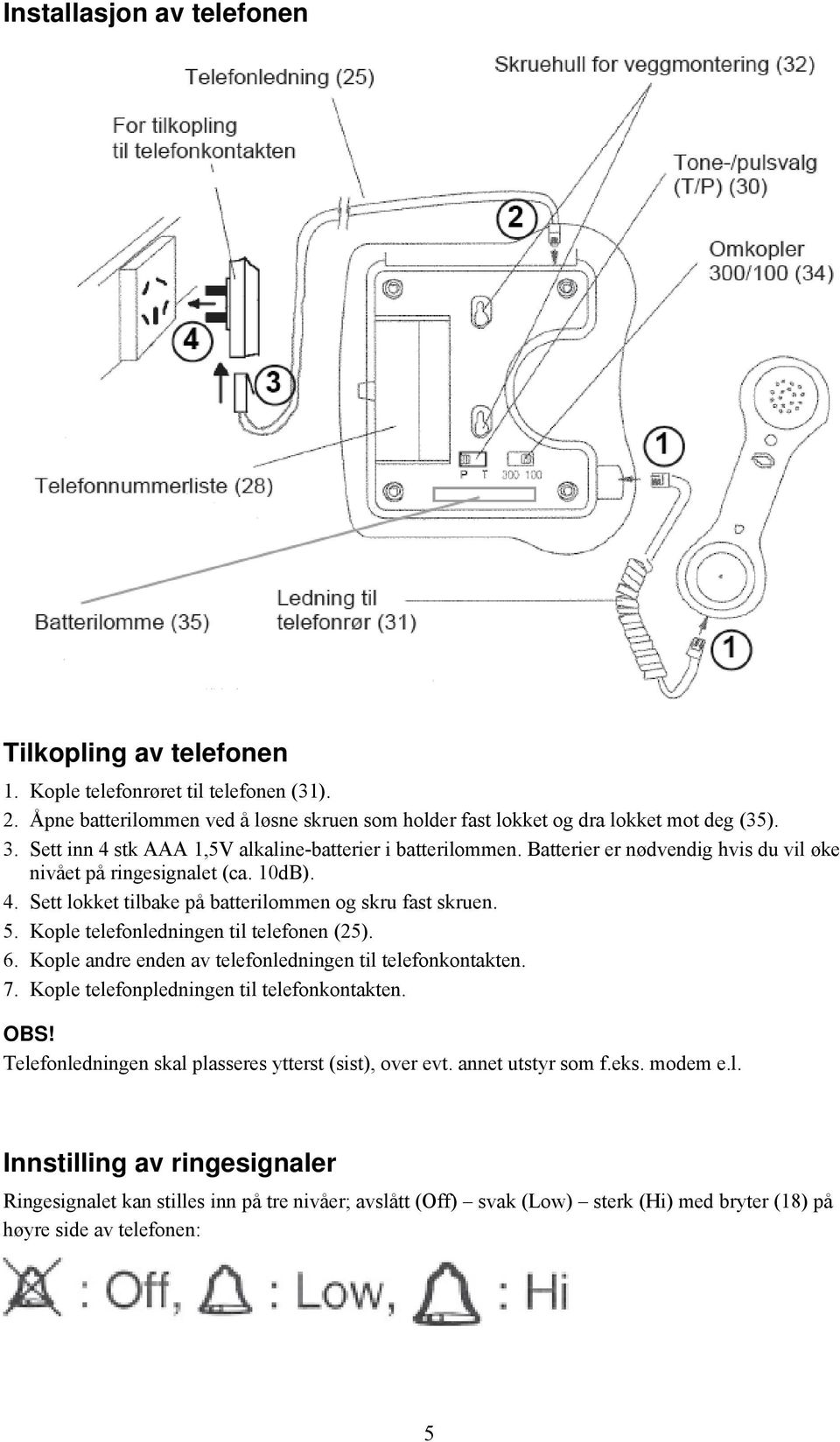 Kople telefonledningen til telefonen (25). 6. Kople andre enden av telefonledningen til telefonkontakten. 7. Kople telefonpledningen til telefonkontakten. OBS!