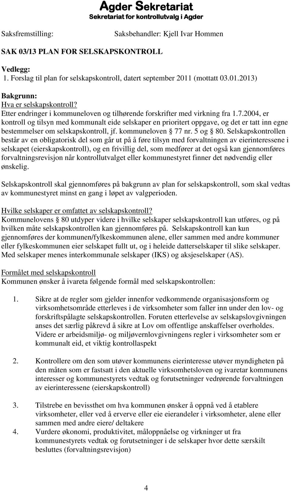 2004, er kontroll og tilsyn med kommunalt eide selskaper en prioritert oppgave, og det er tatt inn egne bestemmelser om selskapskontroll, jf. kommuneloven 77 nr. 5 og 80.