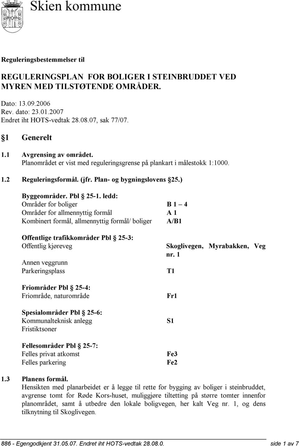 ledd: Områder for boliger B 1 4 Områder for allmennyttig formål A 1 Kombinert formål, allmennyttig formål/ boliger A/B1 Offentlige trafikkområder Pbl 25-3: Offentlig kjøreveg Annen veggrunn