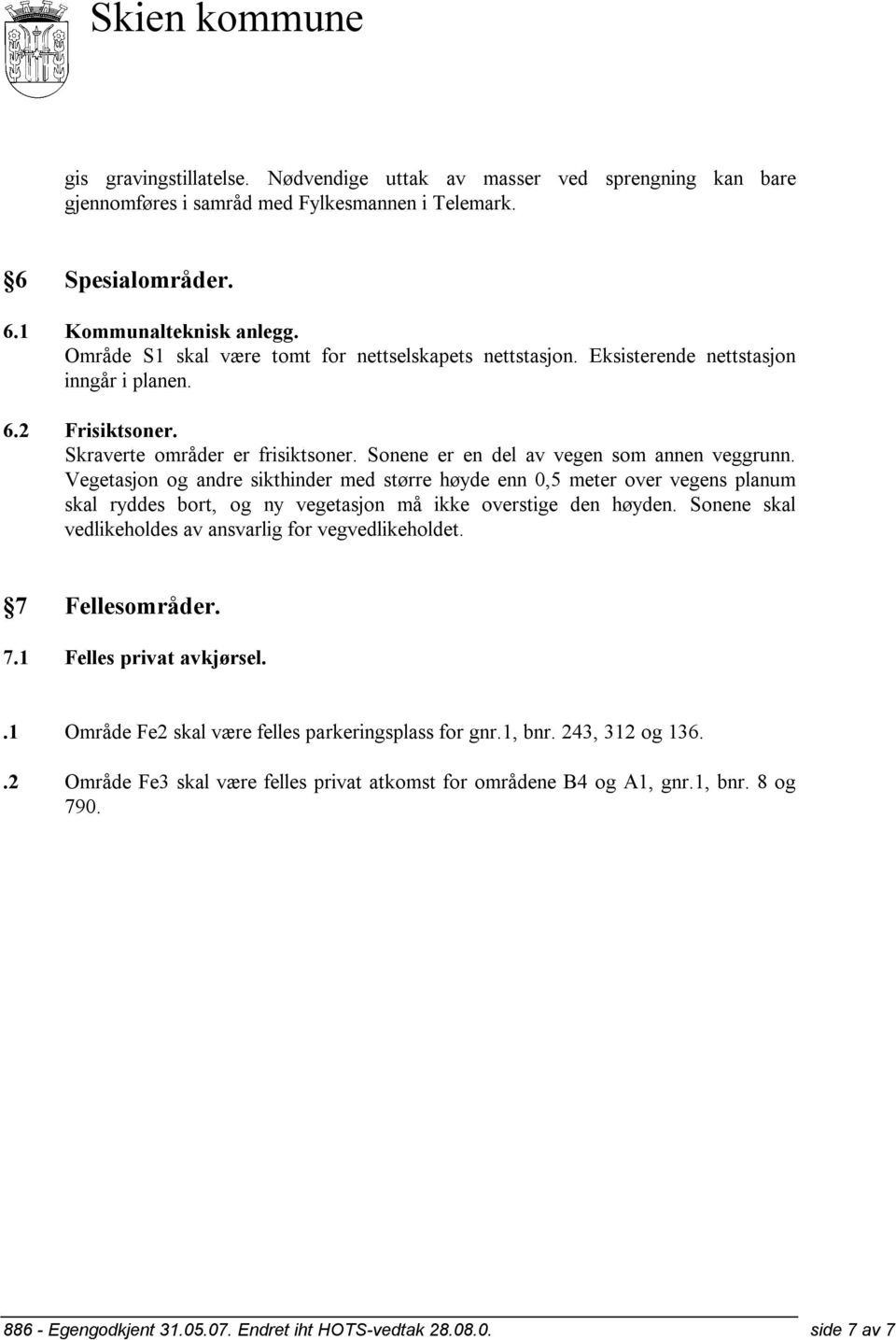 Vegetasjon og andre sikthinder med større høyde enn 0,5 meter over vegens planum skal ryddes bort, og ny vegetasjon må ikke overstige den høyden.