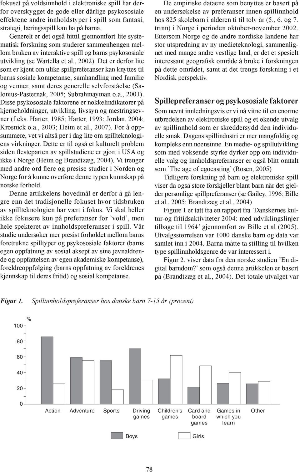 Det er derfor lite som er kjent om ulike spillpreferanser kan knyttes til barns sosiale kompetanse, samhandling med familie og venner, samt deres generelle selvforståelse (Salonius-Pasternak, 2005;