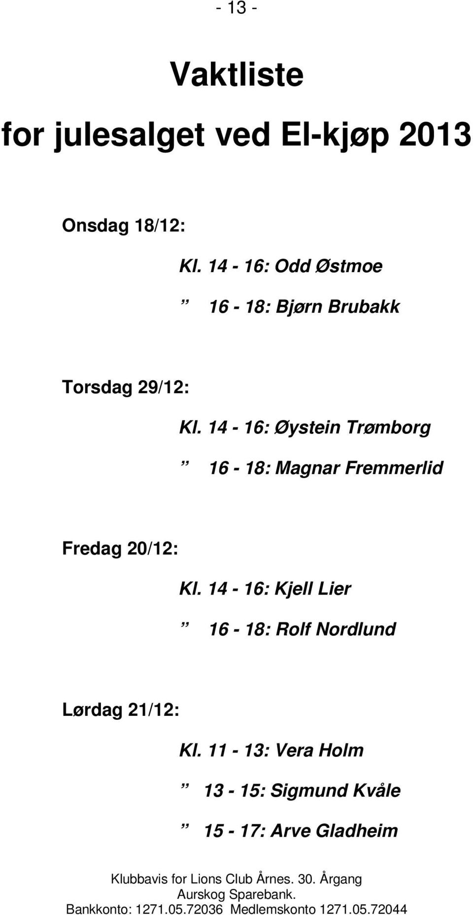 14-16: Øystein Trømborg 16-18: Magnar Fremmerlid Fredag 20/12: Kl.