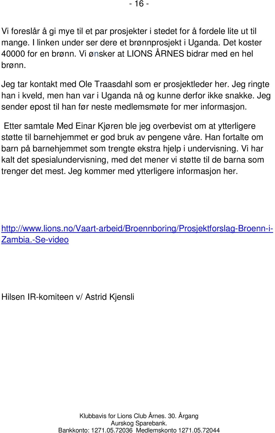 Jeg sender epost til han før neste medlemsmøte for mer informasjon. Etter samtale Med Einar Kjøren ble jeg overbevist om at ytterligere støtte til barnehjemmet er god bruk av pengene våre.