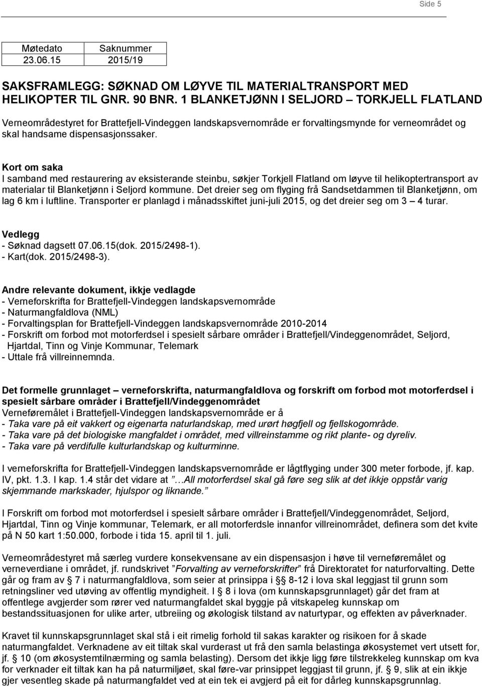 Kort om saka I samband med restaurering av eksisterande steinbu, søkjer Torkjell Flatland om løyve til helikoptertransport av materialar til Blanketjønn i Seljord kommune.