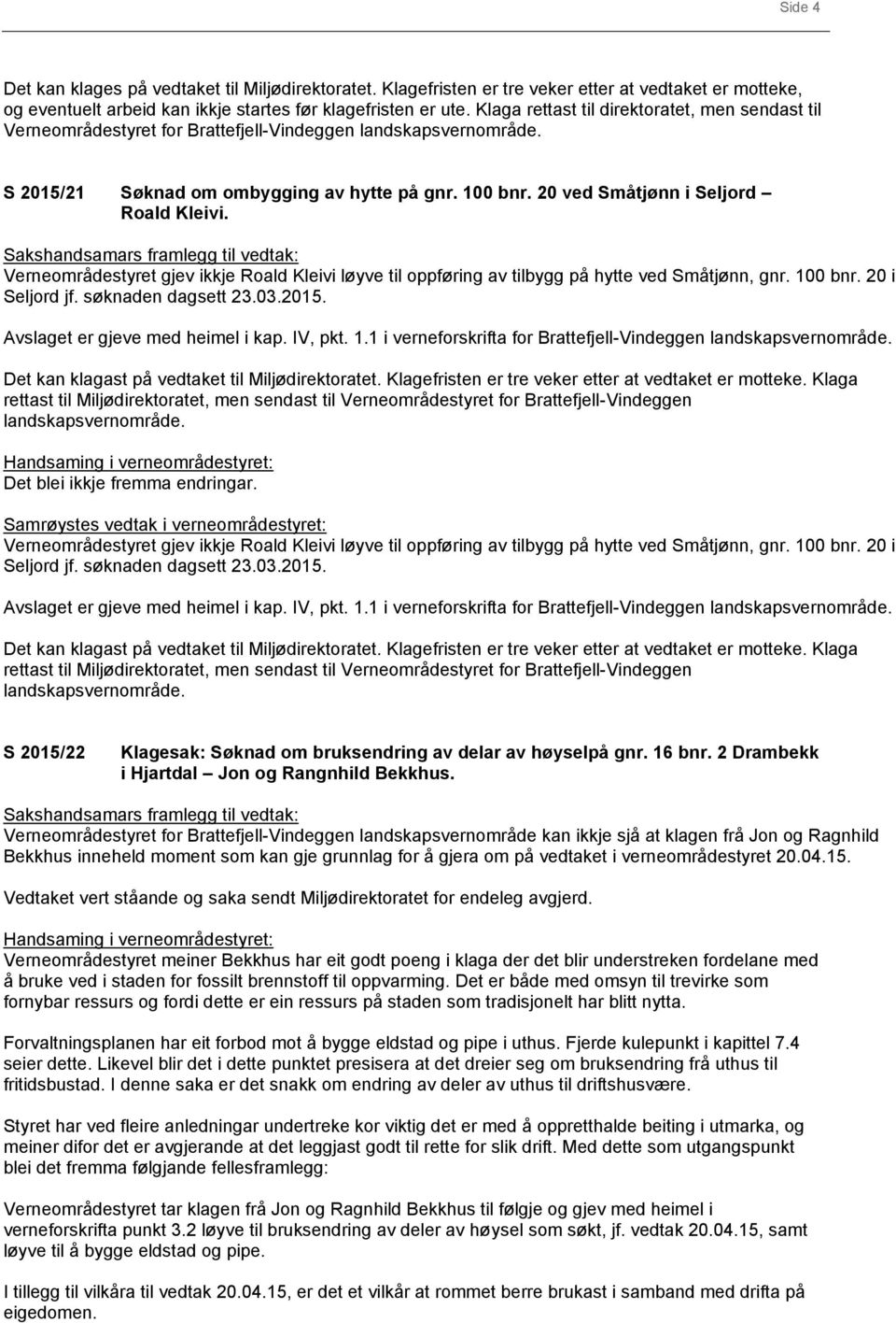 Verneområdestyret gjev ikkje Roald Kleivi løyve til oppføring av tilbygg på hytte ved Småtjønn, gnr. 100 bnr. 20 i Seljord jf. søknaden dagsett 23.03.2015. Avslaget er gjeve med heimel i kap. IV, pkt.