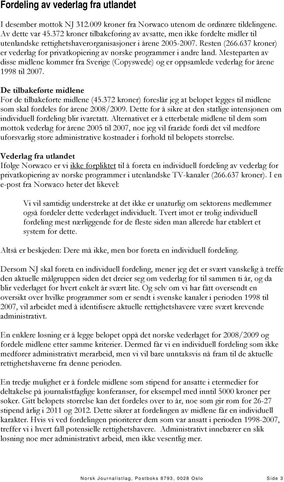 637 kroner) er vederlag for privatkopiering av norske programmer i andre land. Mesteparten av disse midlene kommer fra Sverige (Copyswede) og er oppsamlede vederlag for årene 1998 til 2007.