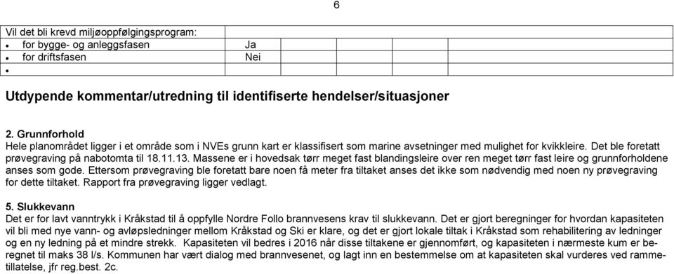 Massene er i hovedsak tørr meget fast blandingsleire over ren meget tørr fast leire og grunnforholdene anses som gode.