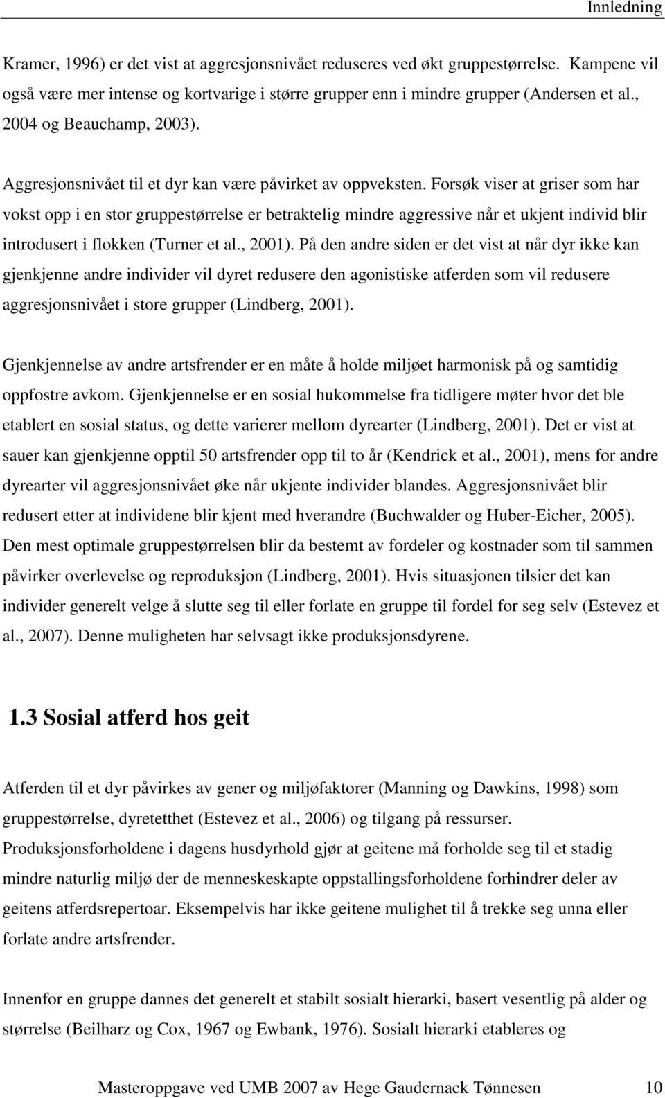 Forsøk viser at griser som har vokst opp i en stor gruppestørrelse er betraktelig mindre aggressive når et ukjent individ blir introdusert i flokken (Turner et al., 2001).