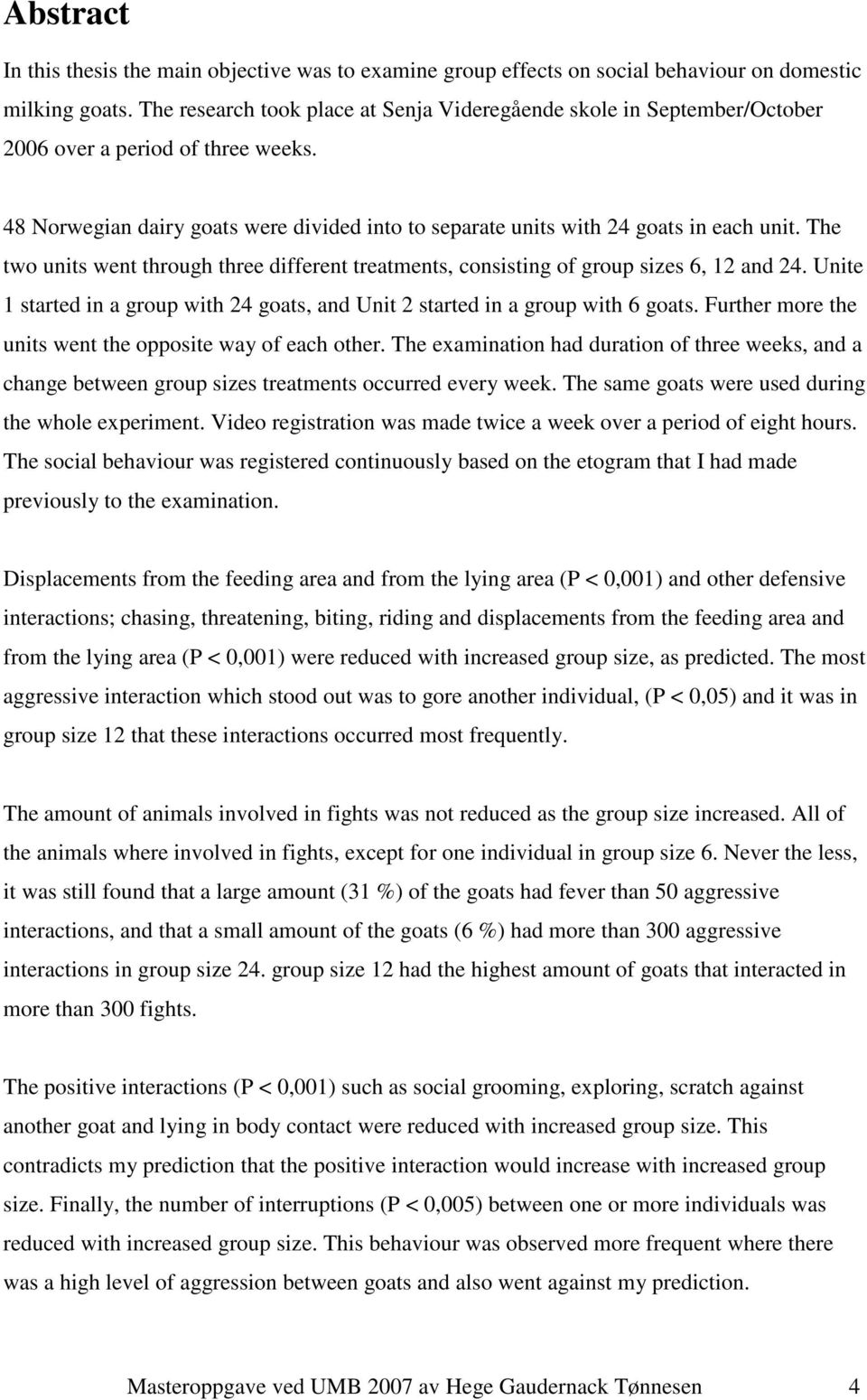 The two units went through three different treatments, consisting of group sizes 6, 12 and 24. Unite 1 started in a group with 24 goats, and Unit 2 started in a group with 6 goats.