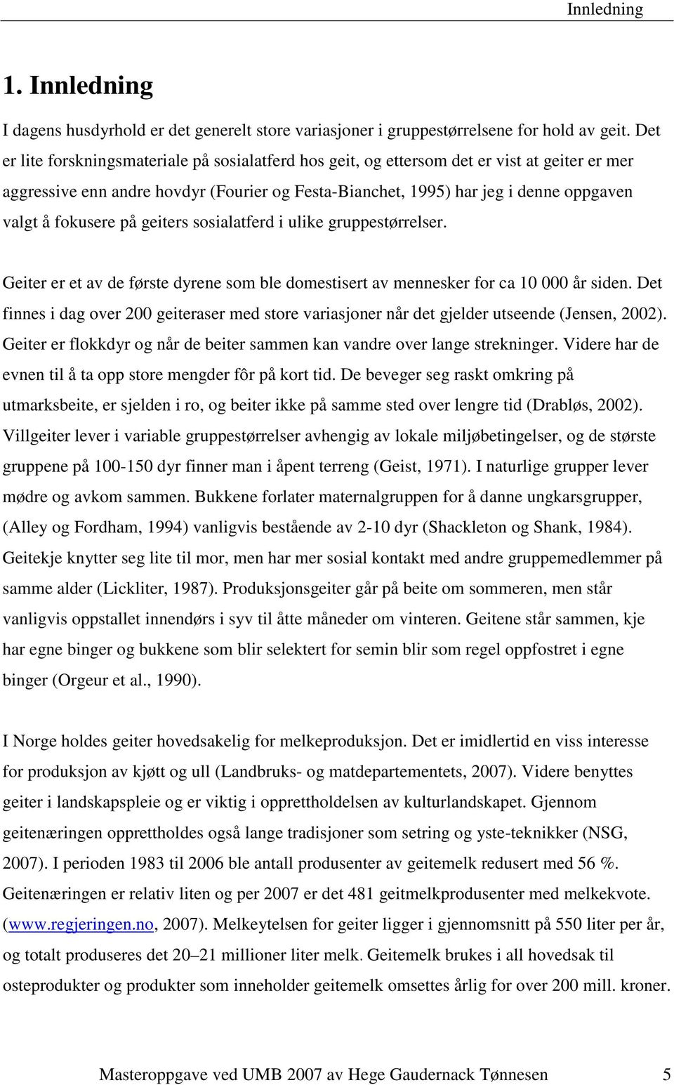 fokusere på geiters sosialatferd i ulike gruppestørrelser. Geiter er et av de første dyrene som ble domestisert av mennesker for ca 10 000 år siden.