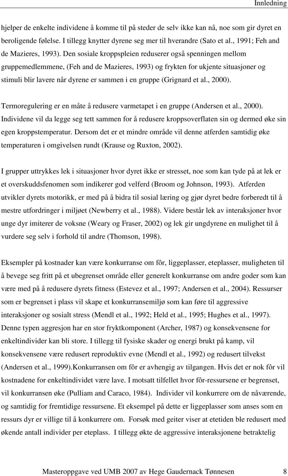 Den sosiale kroppspleien reduserer også spenningen mellom gruppemedlemmene, (Feh and de Mazieres, 1993) og frykten for ukjente situasjoner og stimuli blir lavere når dyrene er sammen i en gruppe