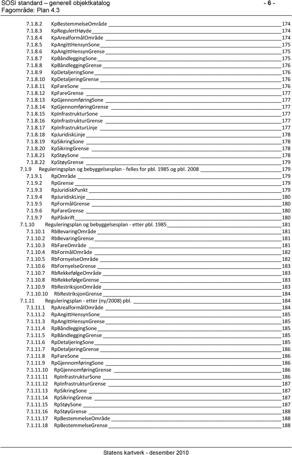 1.8.14 KpGjennomføringGrense 177 7.1.8.15 KpInfrastrukturSone 177 7.1.8.16 KpInfrastrukturGrense 177 7.1.8.17 KpInfrastrukturLinje 177 7.1.8.18 KpJuridiskLinje 178 7.1.8.19 KpSikringSone 178 7.1.8.20 KpSikringGrense 178 7.