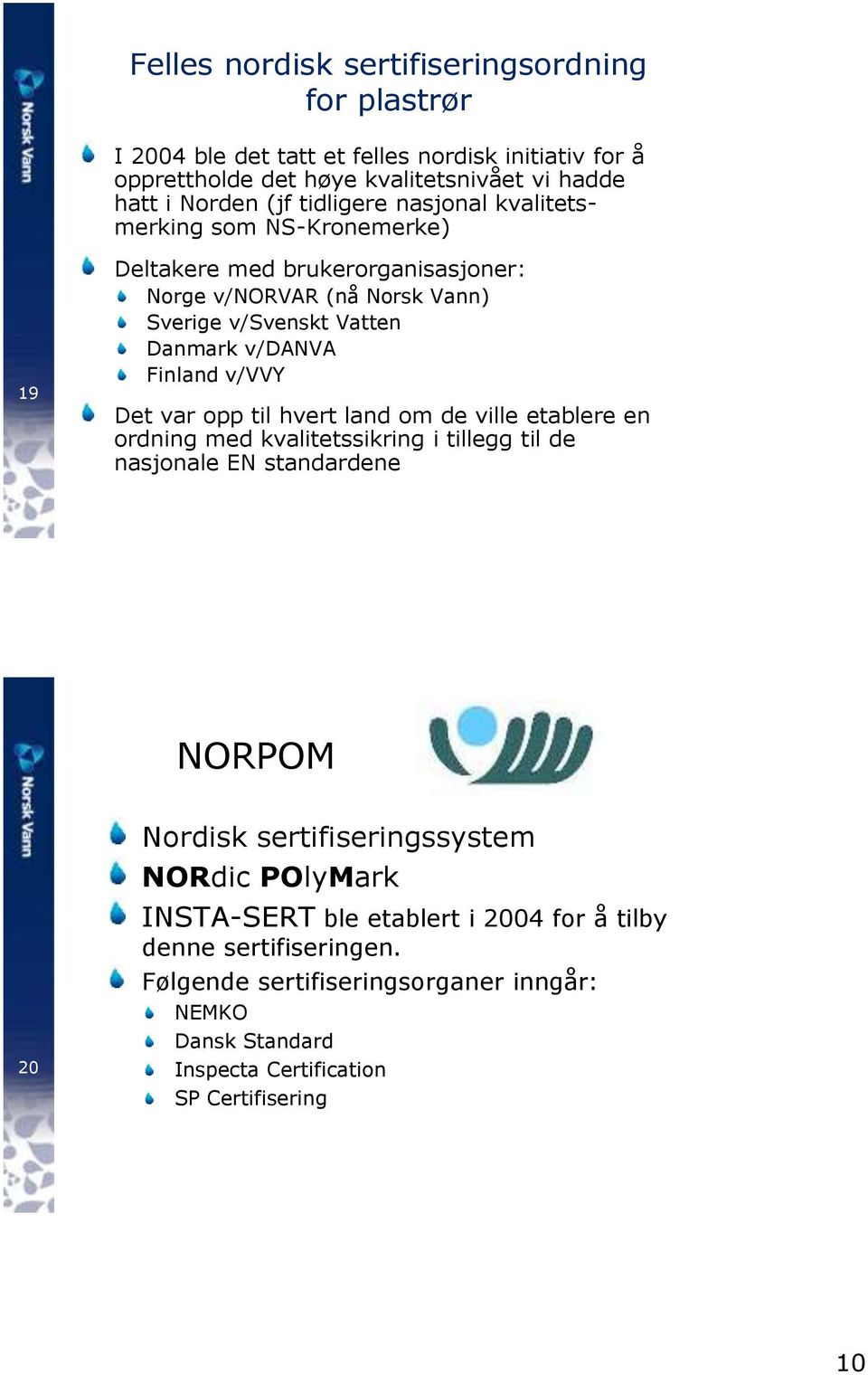 v/vvy Det var opp til hvert land om de ville etablere en ordning med kvalitetssikring i tillegg til de nasjonale EN standardene NORPOM 20 Nordisk sertifiseringssystem NORdic