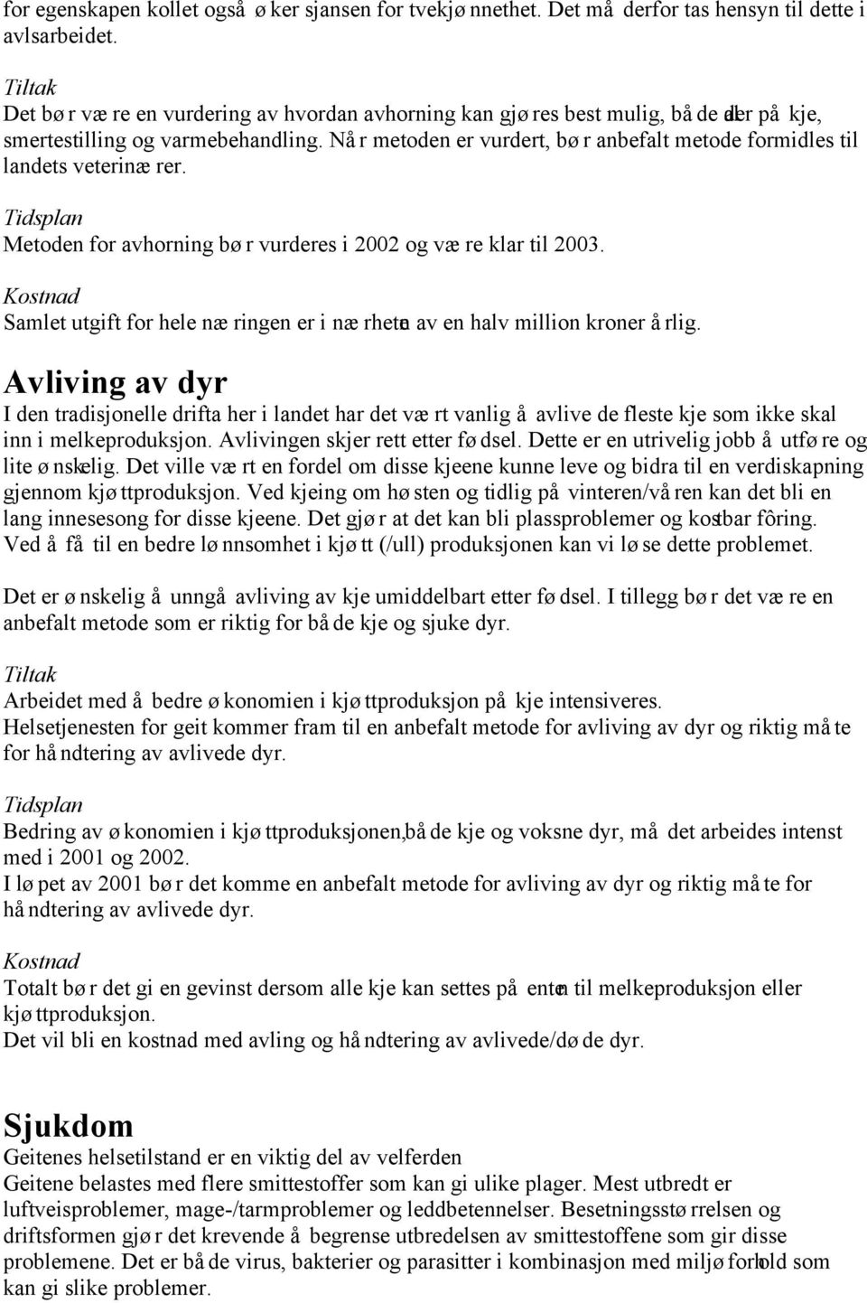 Når metoden er vurdert, bør anbefalt metode formidles til landets veterinærer. Tidsplan Metoden for avhorning bør vurderes i 2002 og være klar til 2003.