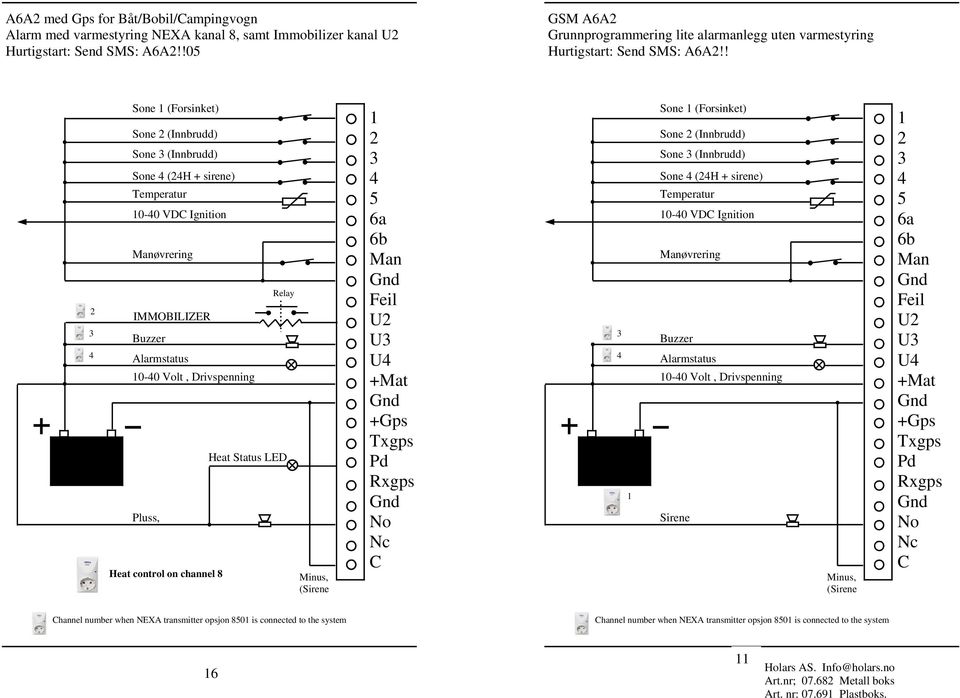 ! Sone (Forsinket) Sone (Innbrudd) Sone (Innbrudd) Sone (H + sirene) 0-0 VD Ignition øvrering IMMOBILIZER 0-0 Volt, Drivspenning Pluss, Heat control on channel 8 Relay U U U