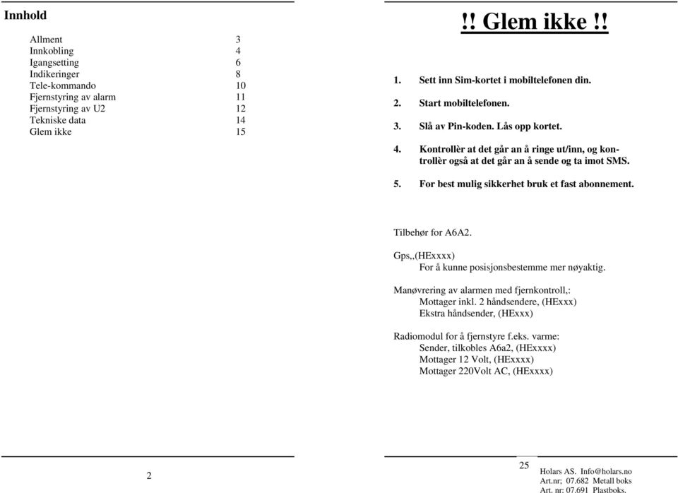 . For best mulig sikkerhet bruk et fast abonnement. Tilbehør for A6A. Gps,,(HExxxx) For å kunne posisjonsbestemme mer nøyaktig. øvrering av alarmen med fjernkontroll,: Mottager inkl.