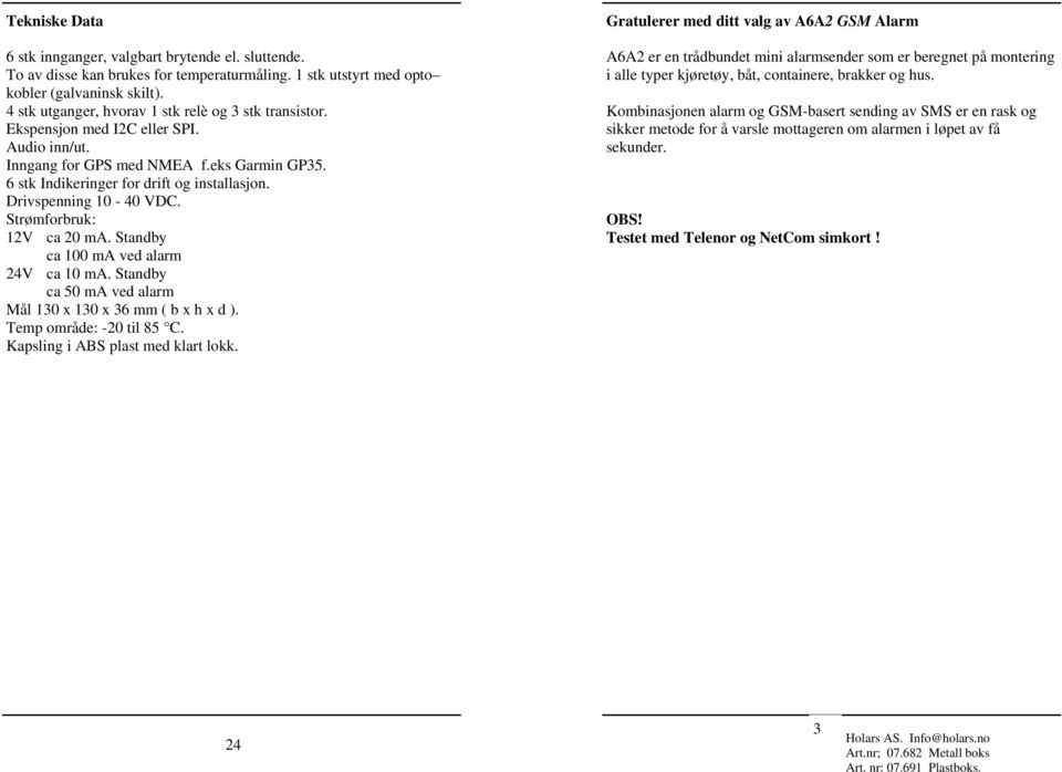 Strømforbruk: V ca 0 ma. Standby ca 00 ma ved alarm V ca 0 ma. Standby ca 0 ma ved alarm Mål 0 x 0 x 6 mm ( b x h x d ). Temp område: -0 til 8. Kapsling i ABS plast med klart lokk.