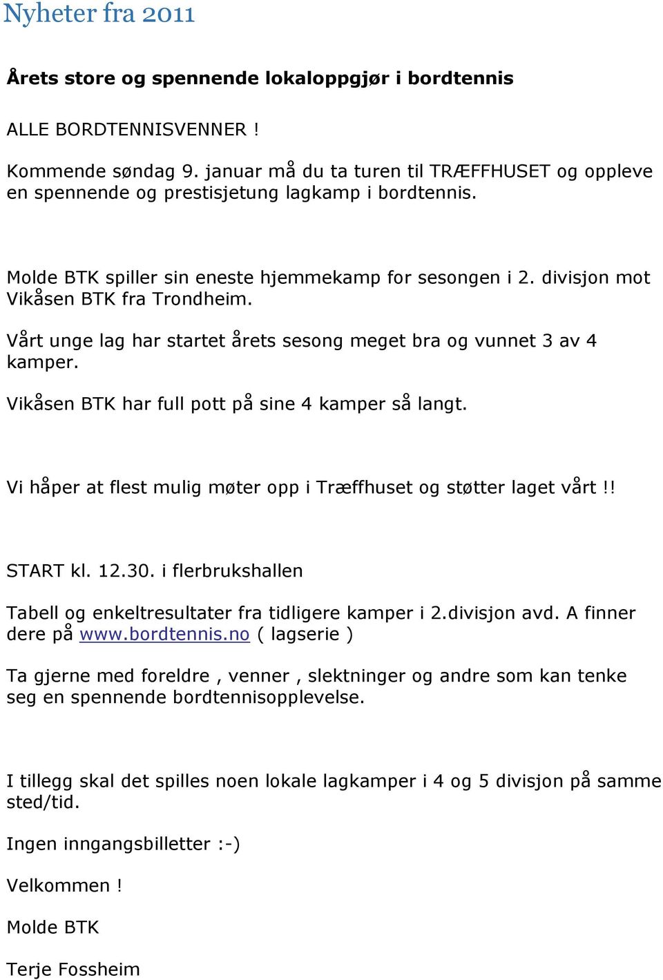 Vårt unge lag har startet årets sesong meget bra og vunnet 3 av 4 kamper. Vikåsen BTK har full pott på sine 4 kamper så langt. Vi håper at flest mulig møter opp i Træffhuset og støtter laget vårt!