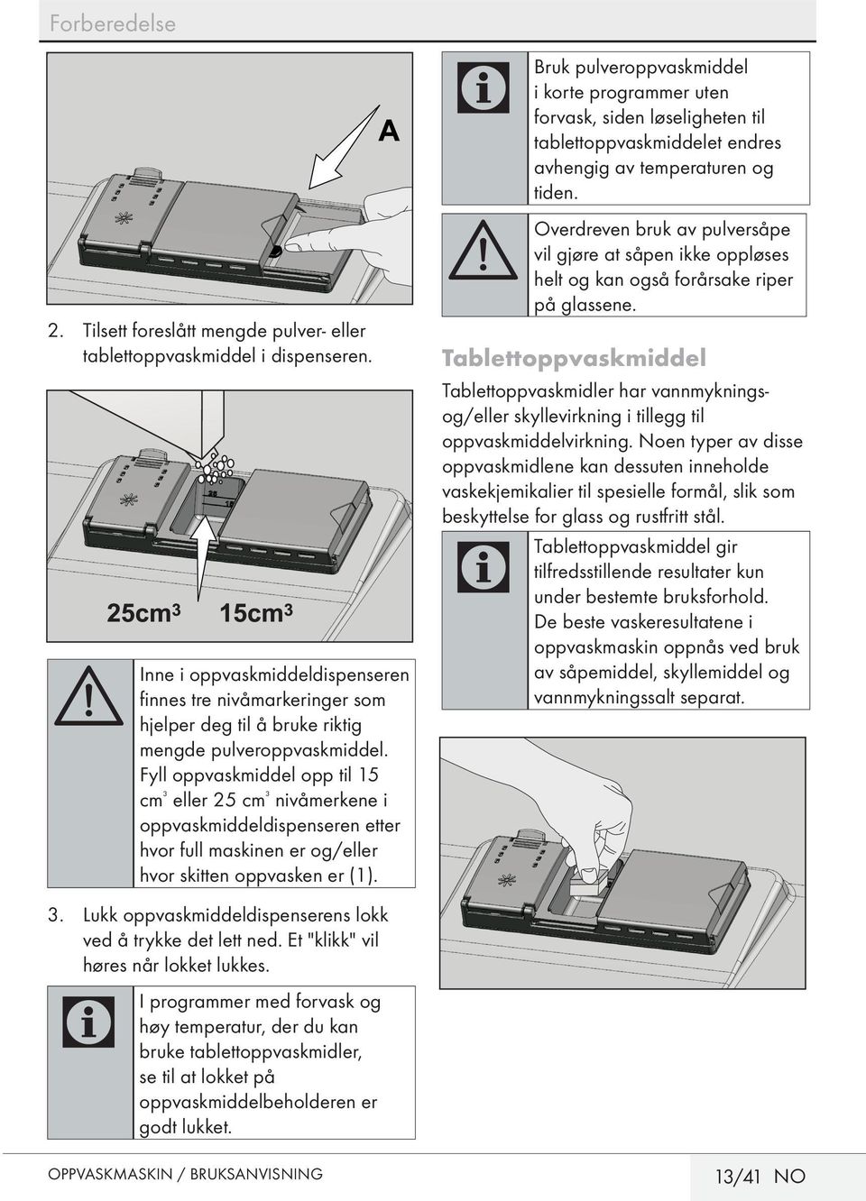 Fyll oppvaskmiddel opp til 15 cm ³ eller 25 cm ³ nivåmerkene i oppvaskmiddeldispenseren etter hvor full maskinen er og/eller hvor skitten oppvasken er (1). 3.