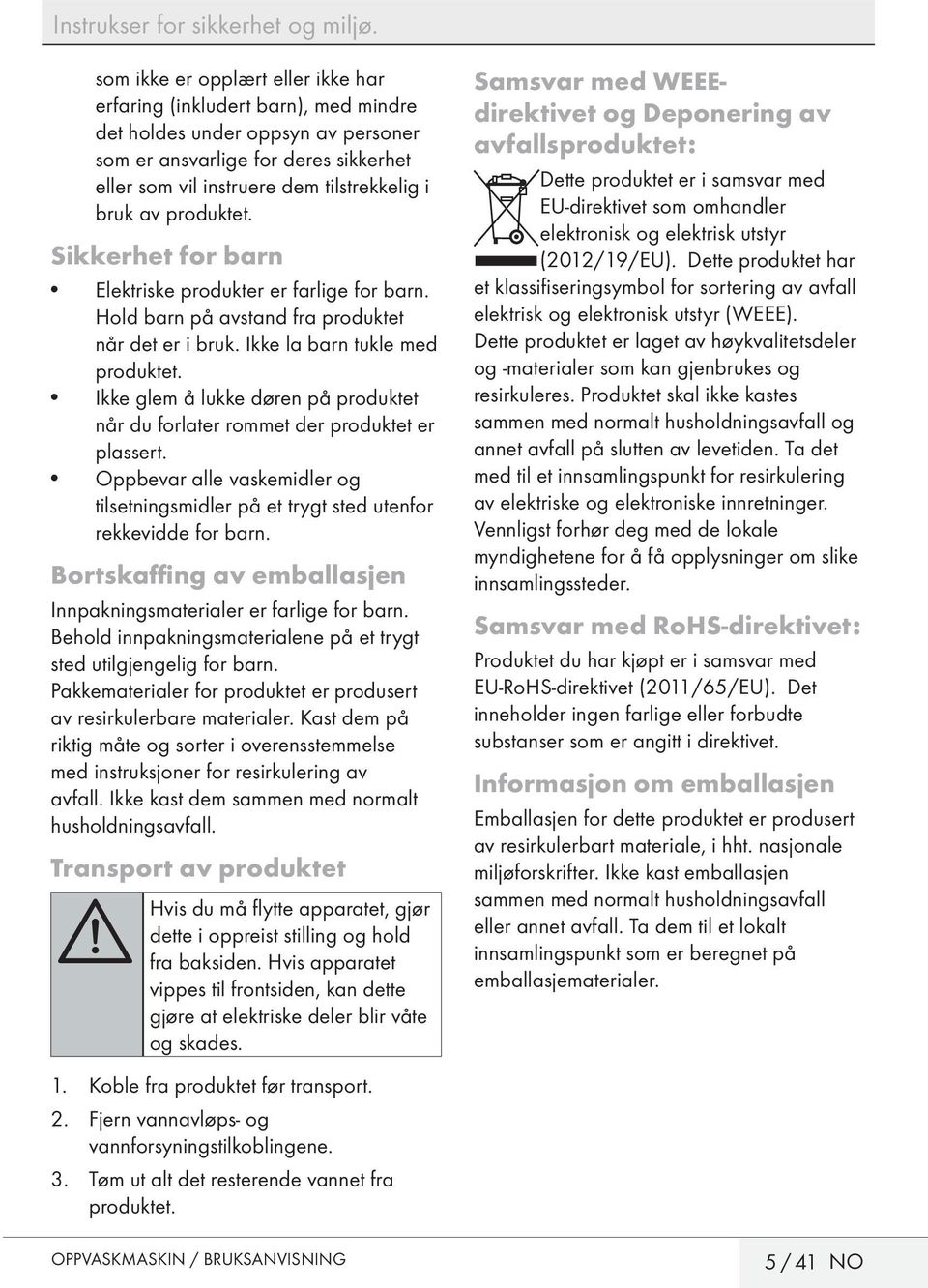 produktet. Sikkerhet for barn Elektriske produkter er farlige for barn. Hold barn på avstand fra produktet når det er i bruk. Ikke la barn tukle med produktet.