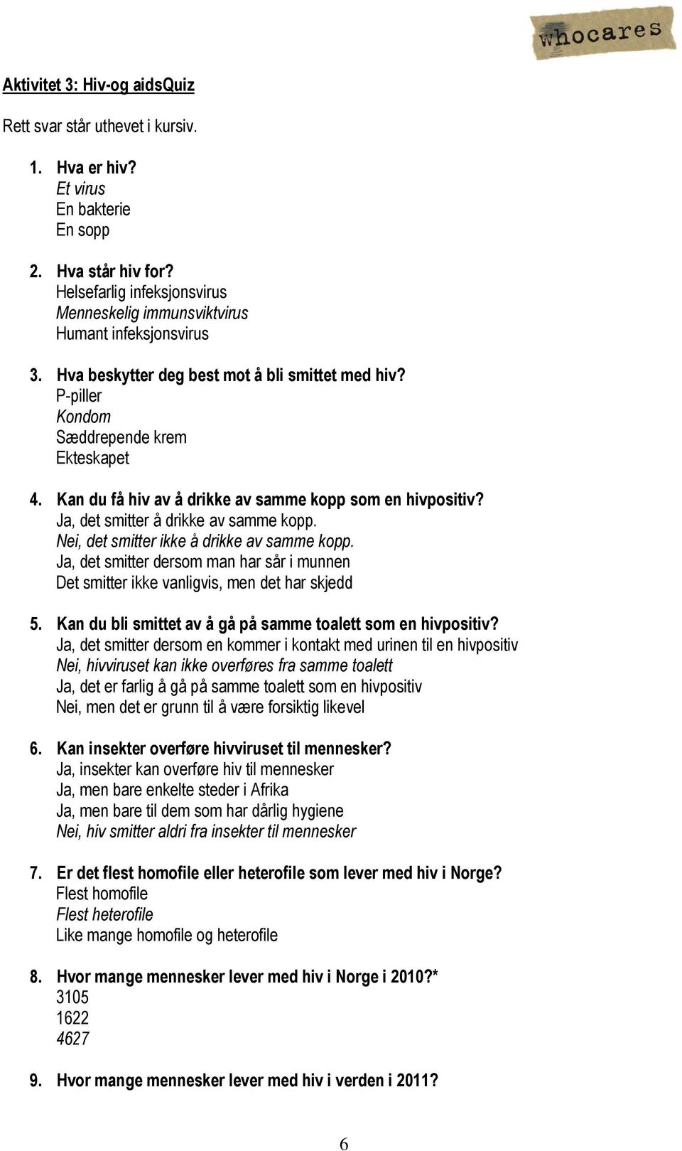 Kan du få hiv av å drikke av samme kopp som en hivpositiv? Ja, det smitter å drikke av samme kopp. Nei, det smitter ikke å drikke av samme kopp.