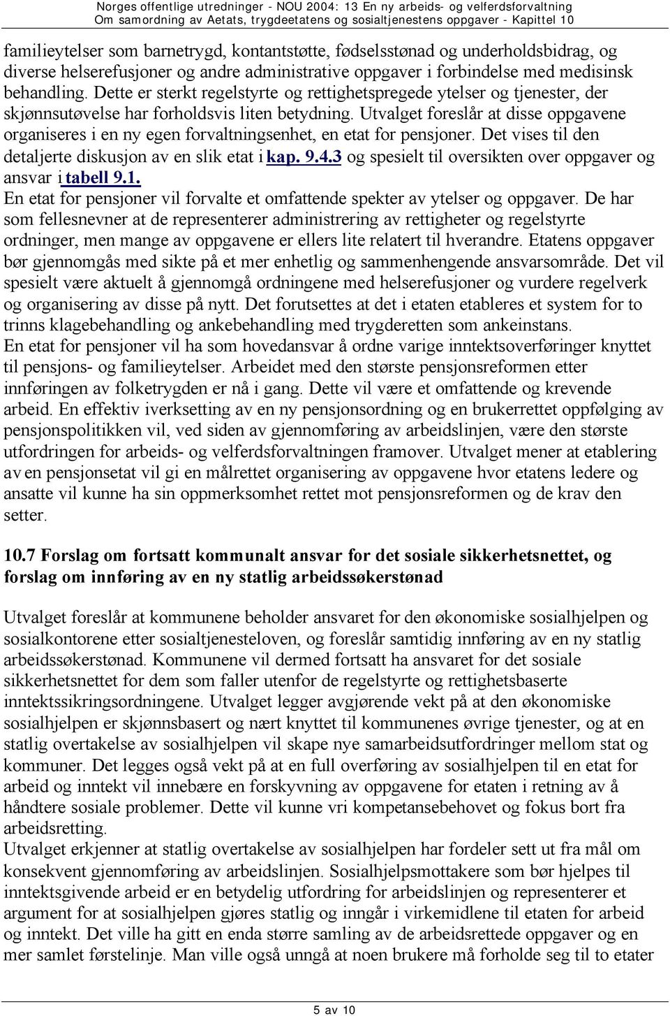 Utvalget foreslår at disse oppgavene organiseres i en ny egen forvaltningsenhet, en etat for pensjoner. Det vises til den detaljerte diskusjon av en slik etat i kap. 9.4.