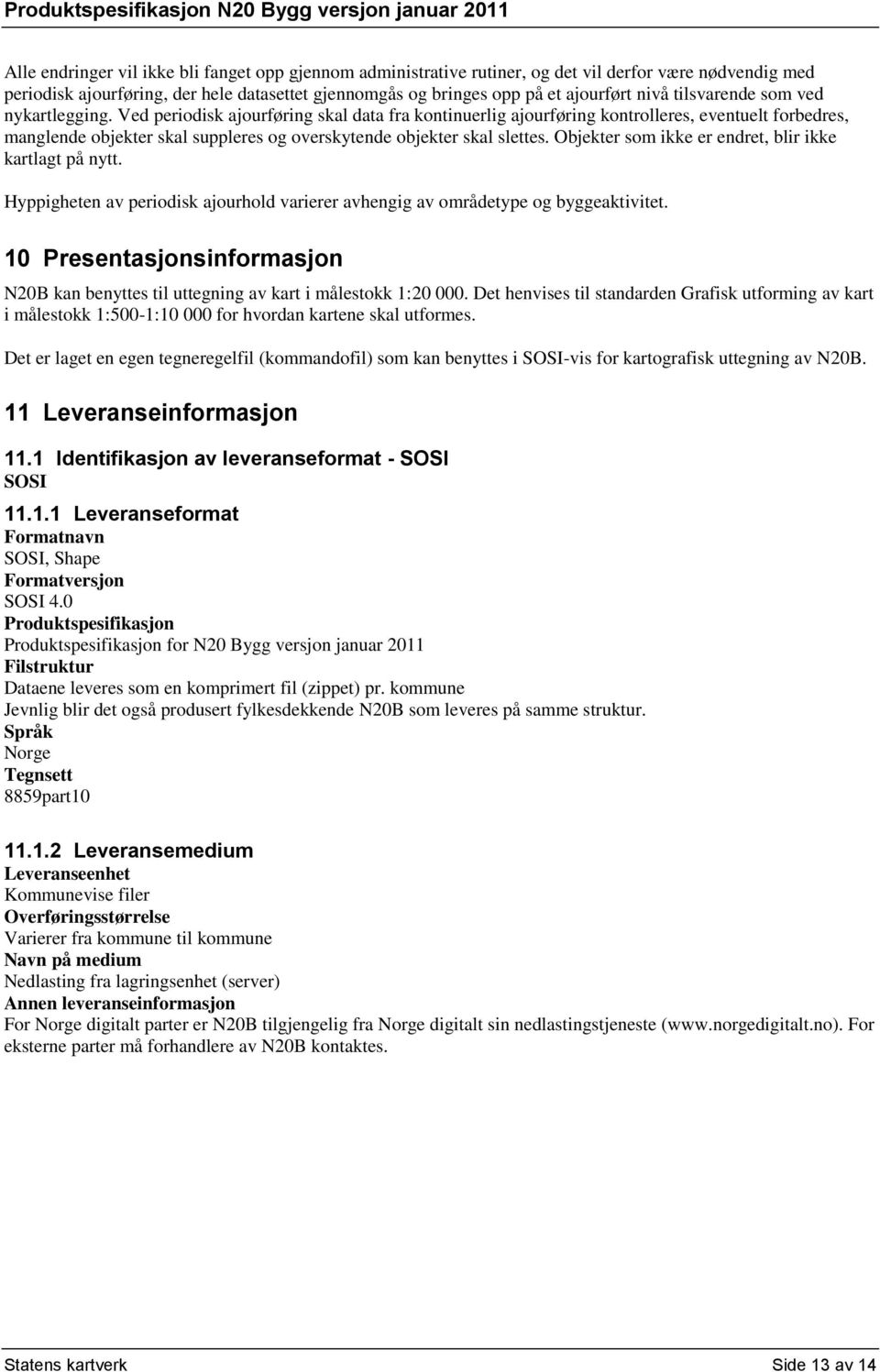 Ved periodisk ajourføring skal data fra kontinuerlig ajourføring kontrolleres, eventuelt forbedres, manglende objekter skal suppleres og overskytende objekter skal slettes.