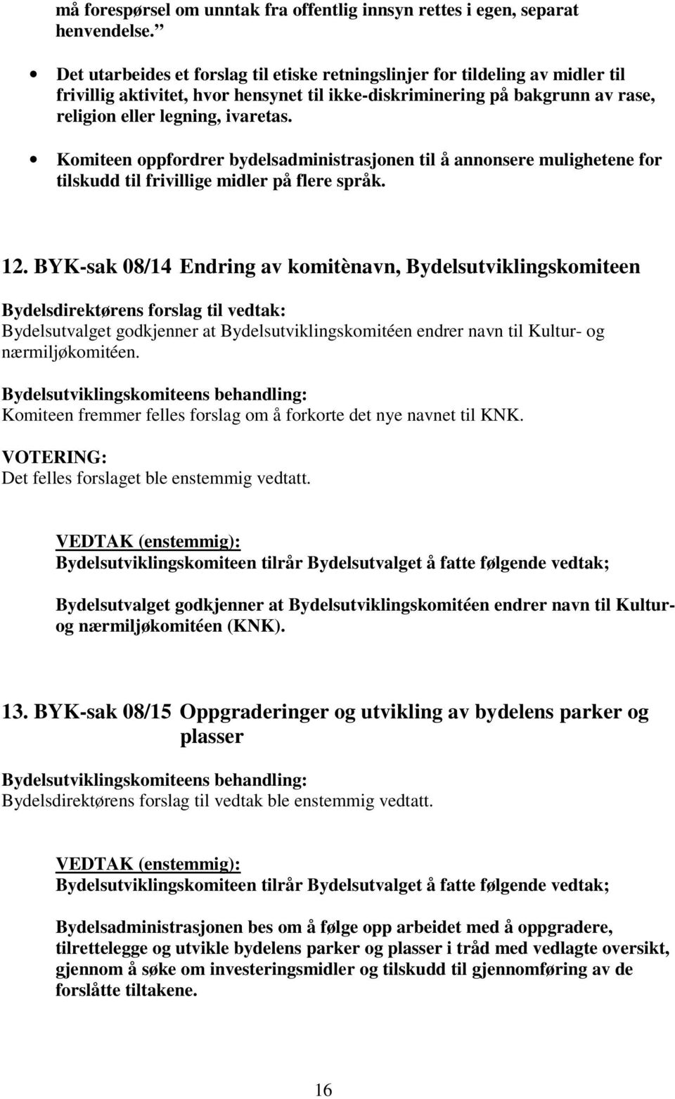 Komiteen oppfordrer bydelsadministrasjonen til å annonsere mulighetene for tilskudd til frivillige midler på flere språk. 12.