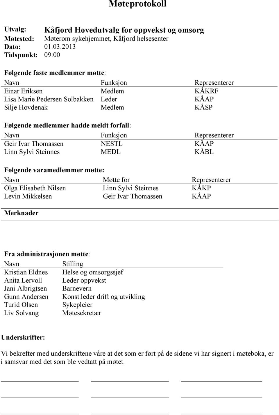 hadde meldt forfall: Navn Funksjon Representerer Geir Ivar Thomassen NESTL KÅAP Linn Sylvi Steinnes MEDL KÅBL Følgende varamedlemmer møtte: Navn Møtte for Representerer Olga Elisabeth Nilsen Linn