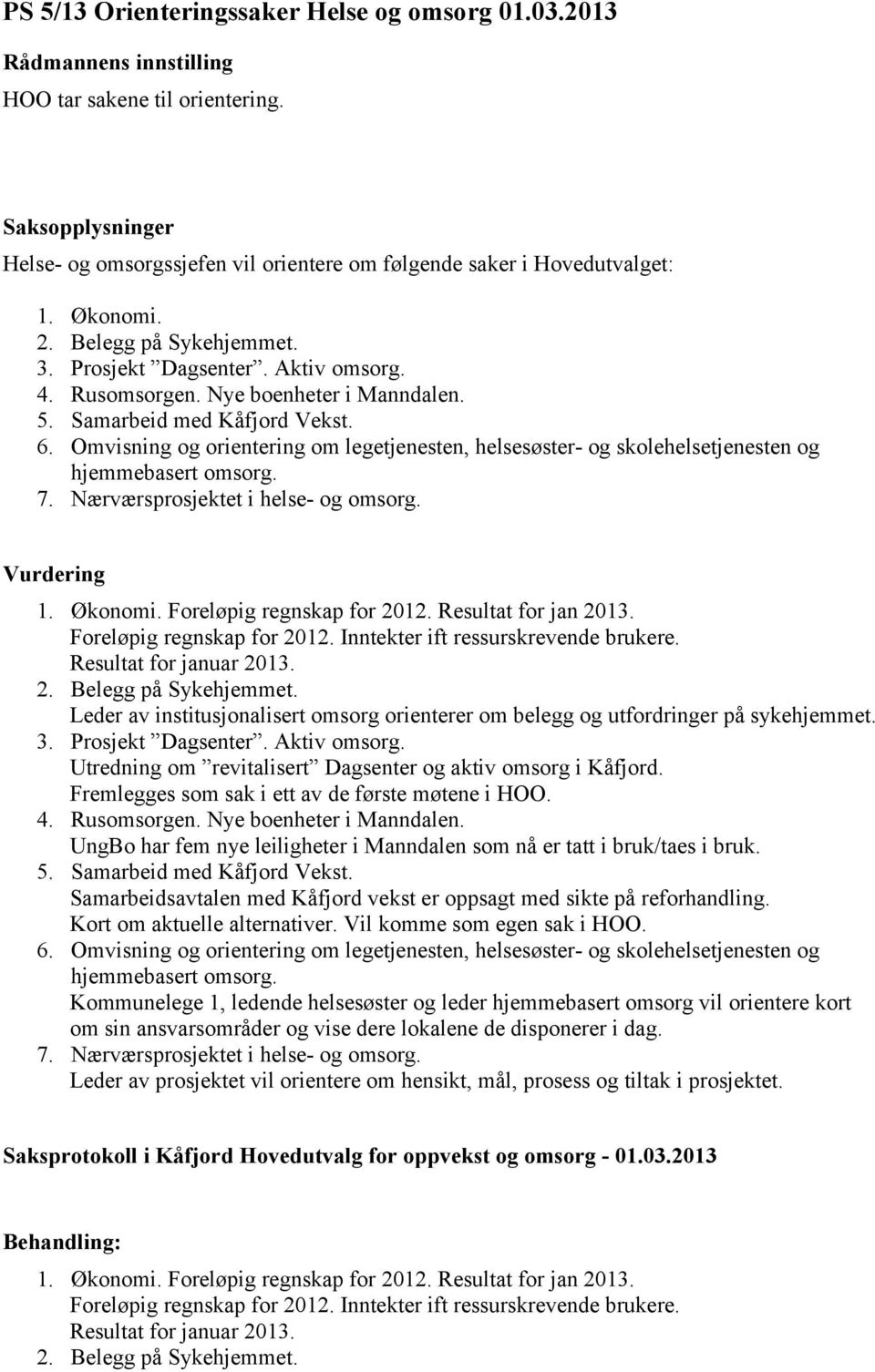 Omvisning og orientering om legetjenesten, helsesøster- og skolehelsetjenesten og hjemmebasert omsorg. 7. Nærværsprosjektet i helse- og omsorg. Vurdering 1. Økonomi. Foreløpig regnskap for 2012.